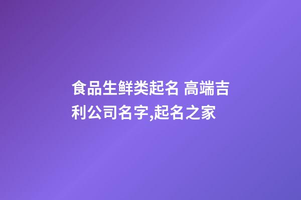食品生鲜类起名 高端吉利公司名字,起名之家-第1张-公司起名-玄机派